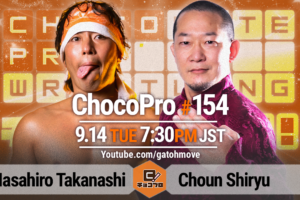 9/14（火）ChocoPro154は高梨将弘18 周年記念大会！高梨vs趙雲！水森＆クリスvsメイ＆チエ！