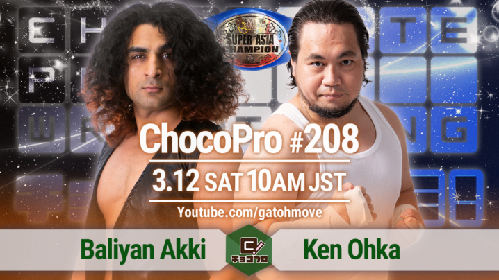 3/12（土）ChocoPro208はワンマッチ興行！スーパーアジア選手権試合、アッキvs大家健！エニウェアフォール60分一本勝負！