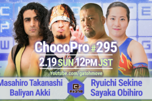 2/19（日）ChocoPro295は高梨＆アッキvs関根＆帯！宇宙兄弟vs桐原＆アントン！SAKI＆メイ＆チエ！