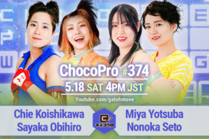 5/18（土）ChocoPro374はチエ＆帯広vsミヤ＆ノノカ！エリーvsバンビ！メイ＆アッキvs高梨＆二代目たっぷりたらこマン！