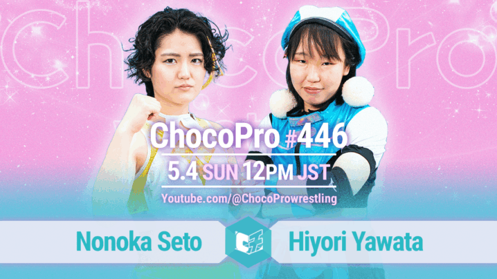 5/4（日）ChocoPro446は、ノノカvsヒヨリ！ミヤ＆ソイvsチエ＆新納！メイ＆アッキ＆カホvsさくら＆山下＆桐原！