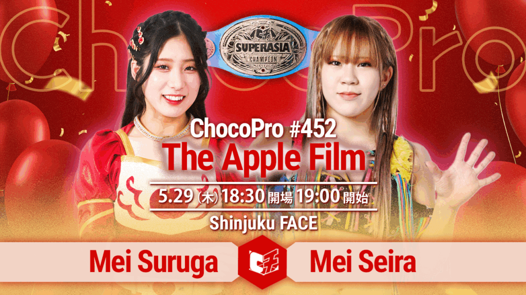 5/29（木）ChocoPro452は駿河メイ7周年「The Apple Film」！スーパーアジア選手権、メイvs星来芽依！アジアドリームタッグ選手権、沙也加＆真琴vsミヤ＆ソイ！