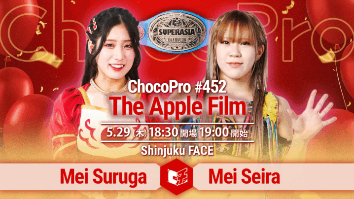 5/29（木）ChocoPro452は駿河メイ7周年「The Apple Film」！スーパーアジア選手権、メイvs星来芽依！アジアドリームタッグ選手権、沙也加＆真琴vsミヤ＆ソイ！