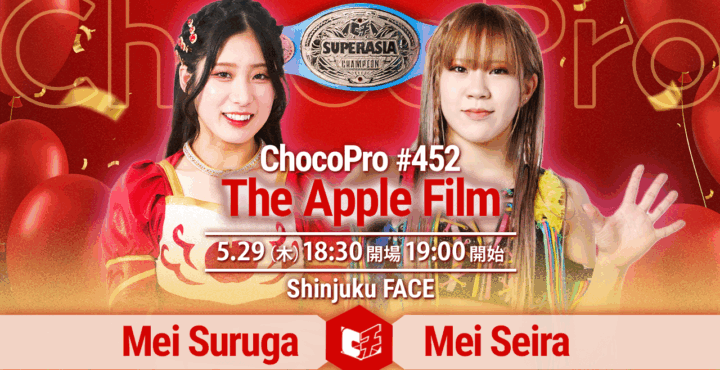 5/29（木）ChocoPro452は駿河メイ7周年「The Apple Film」！スーパーアジア選手権、メイvs星来芽依！アジアドリームタッグ選手権、沙也加＆真琴vsミヤ＆ソイ！