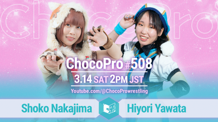 3/14（土）ChocoPro308は、中島翔子vs谷綿ヒヨリ！山下＆アッキ＆クリスvsミヤ＆ソイ＆アナルコ！チエ＆桐原vsメイ＆カホ！