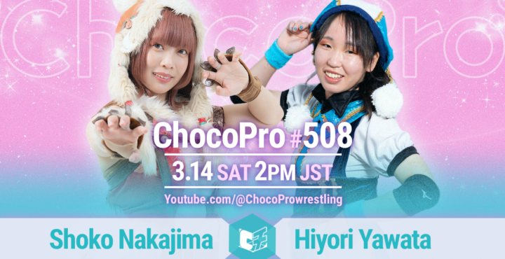 3/14（土）ChocoPro308は、中島翔子vs谷綿ヒヨリ！山下＆アッキ＆クリスvsミヤ＆ソイ＆アナルコ！チエ＆桐原vsメイ＆カホ！