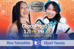 3/20（金・祝）ChocoPro510は、スーパーアジア選手権！山下vsヒヨリ！メイ＆桐原vsチエ＆沙也加！アッキ＆クリスvsミヤ＆心！