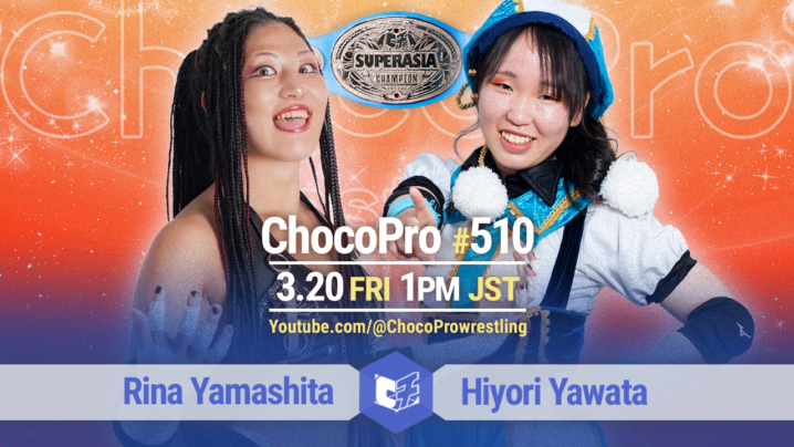 3/20（金・祝）ChocoPro510は、スーパーアジア選手権！山下vsヒヨリ！メイ＆桐原vsチエ＆沙也加！アッキ＆クリスvsミヤ＆心！