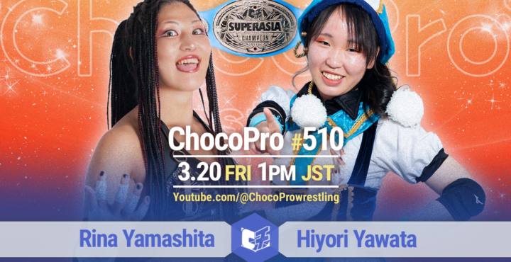3/20（金・祝）ChocoPro510は、スーパーアジア選手権！山下vsヒヨリ！メイ＆桐原vsチエ＆沙也加！アッキ＆クリスvsミヤ＆心！