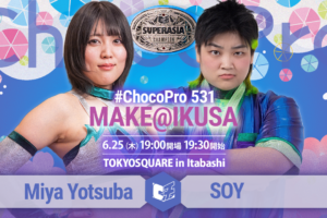 6/25（木）ChocoPro531「MAKE@IKUSA」一部カード決定！スーパーアジア選手権ミヤvsソイ！アジアドリームタッグ選手権チエ＆沙也加vs帯広＆藤田！ほか